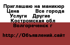 Приглашаю на маникюр › Цена ­ 500 - Все города Услуги » Другие   . Костромская обл.,Волгореченск г.